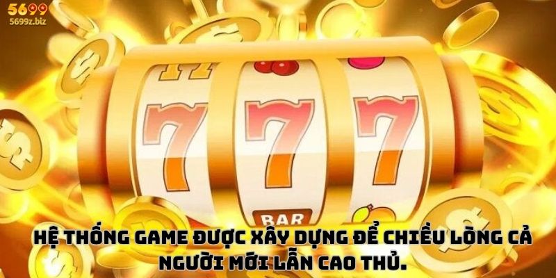 Hệ thống game được xây dựng để chiều lòng cả người mới lẫn cao thủ.